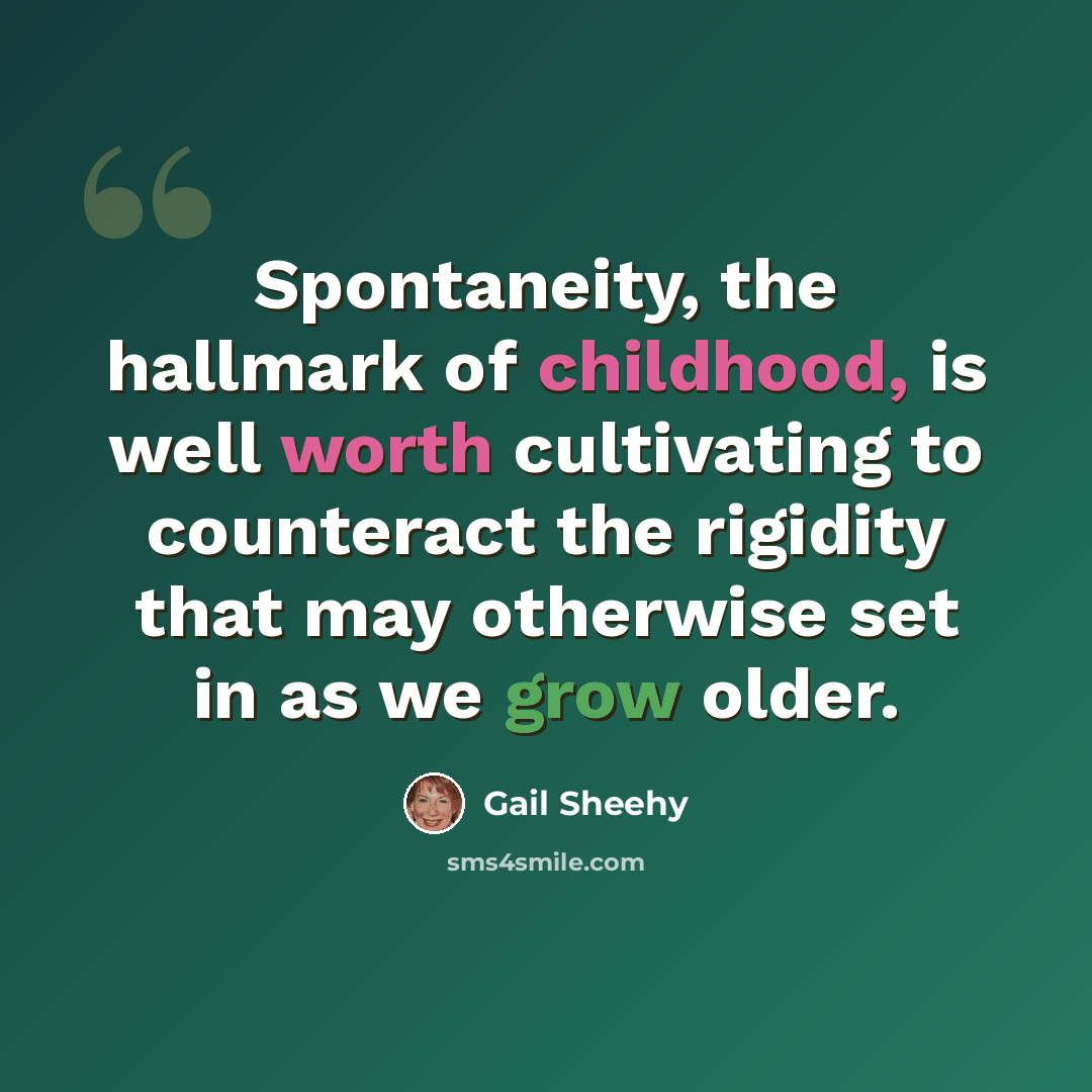 “Spontaneity, the hallmark of childhood, is well worth cultivating to counteract the rigidity that may otherwise set in as we grow older.” quote by Gail Sheehy