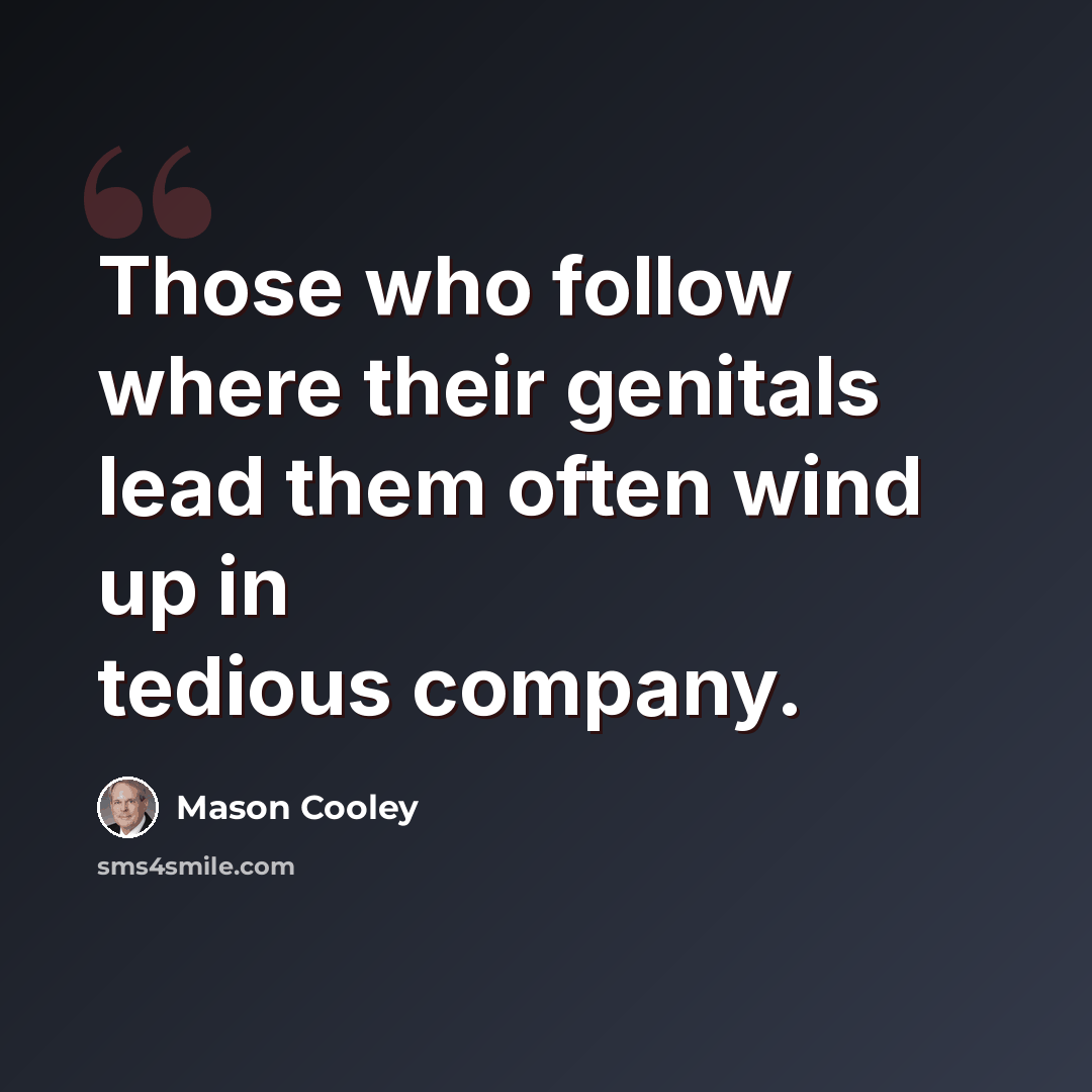 “Those who follow where their genitals lead them often wind up in tedious company.” quote by Mason Cooley