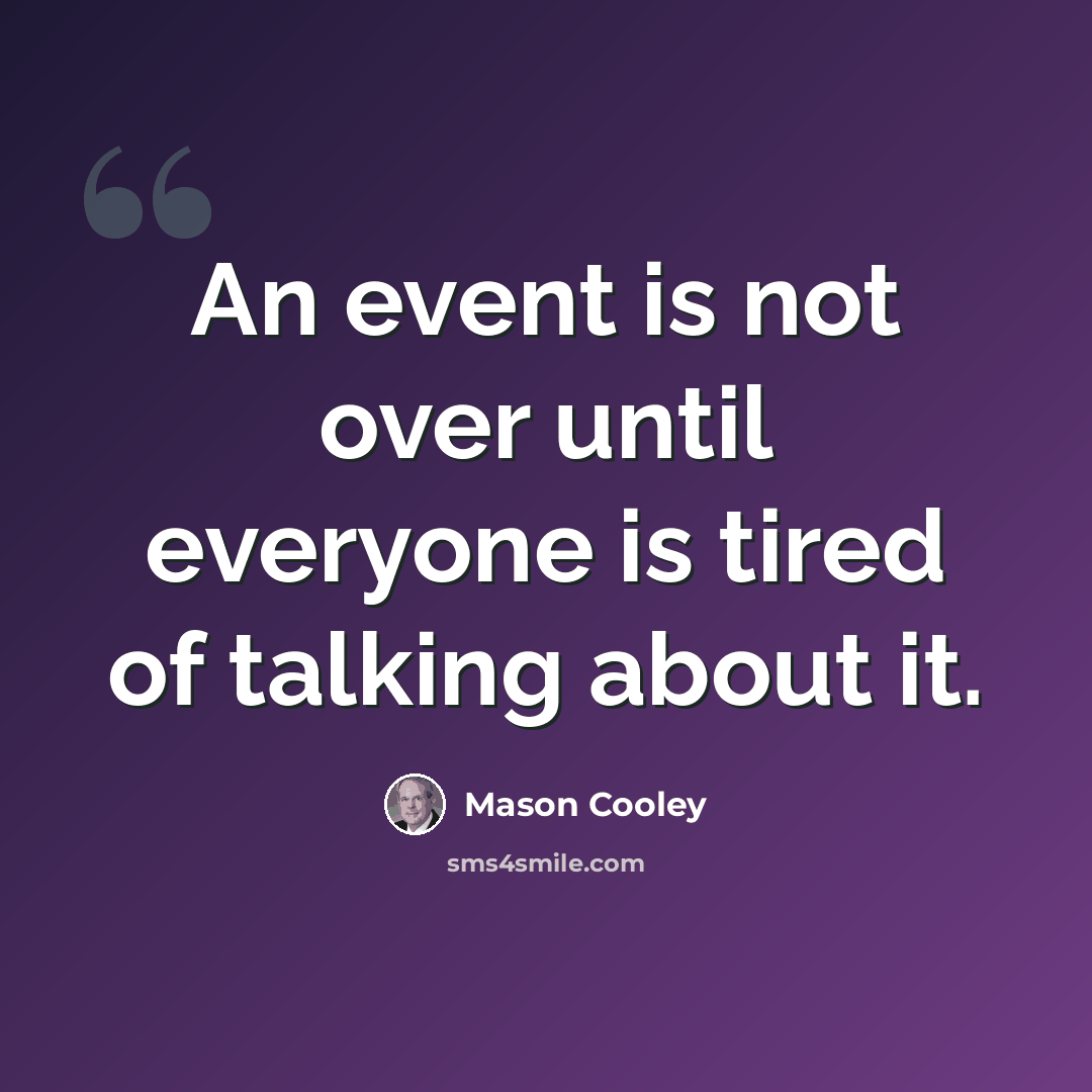 “An event is not over until everyone is tired of talking about it.” quote by Mason Cooley