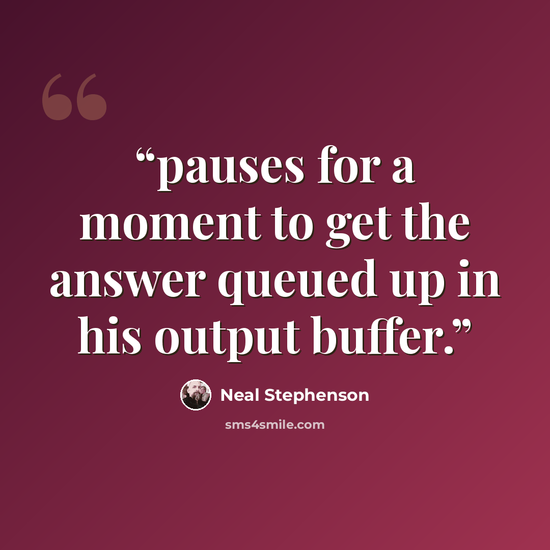 “pauses for a moment to get the answer queued up in his output buffer.” quote by Neal Stephenson