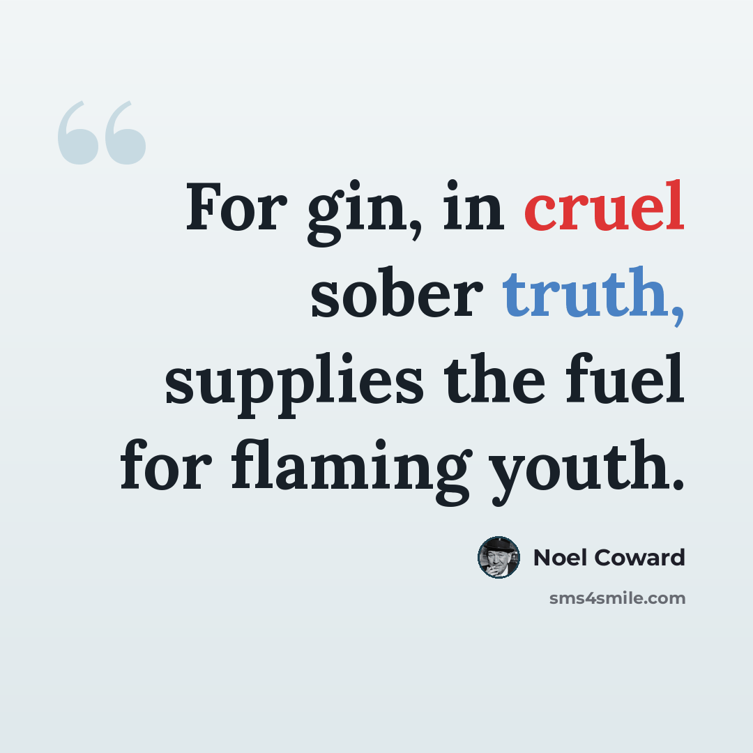 “For gin, in cruel sober truth, supplies the fuel for flaming youth.” quote by Noel Coward