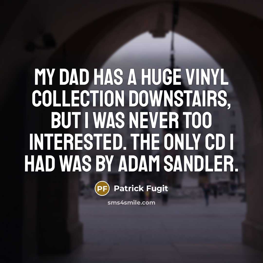 “My dad has a huge vinyl collection downstairs, but I was never too interested. The only CD I had was by Adam Sandler.” quote by Patrick Fugit