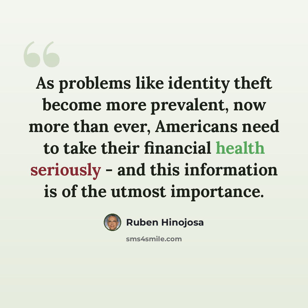 “As problems like identity theft become more prevalent, now more than ever, Americans need to take their financial health seriously - and this information is of the utmost importance.” quote by Ruben Hinojosa