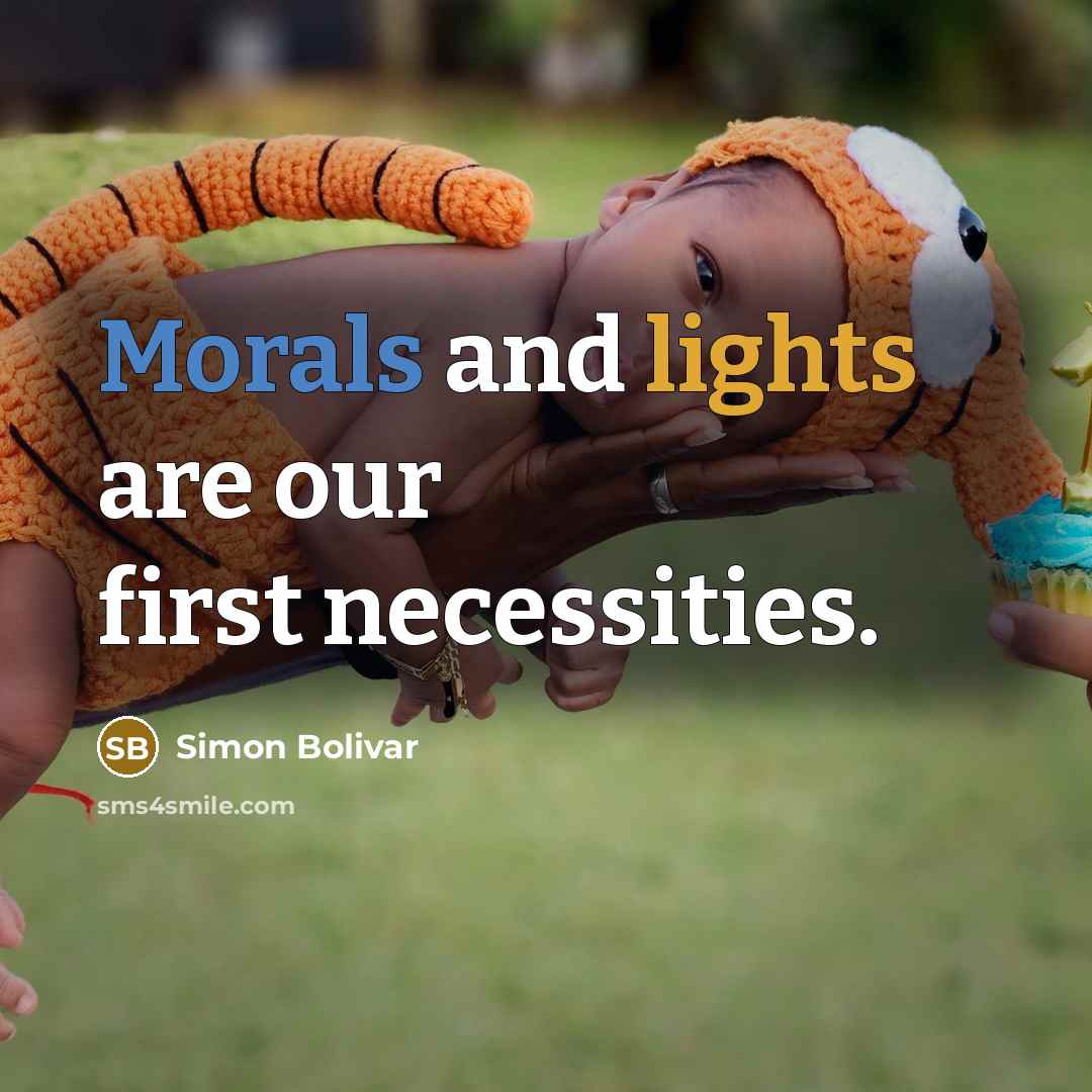 “Morals and lights are our first necessities.” quote by Simon Bolivar