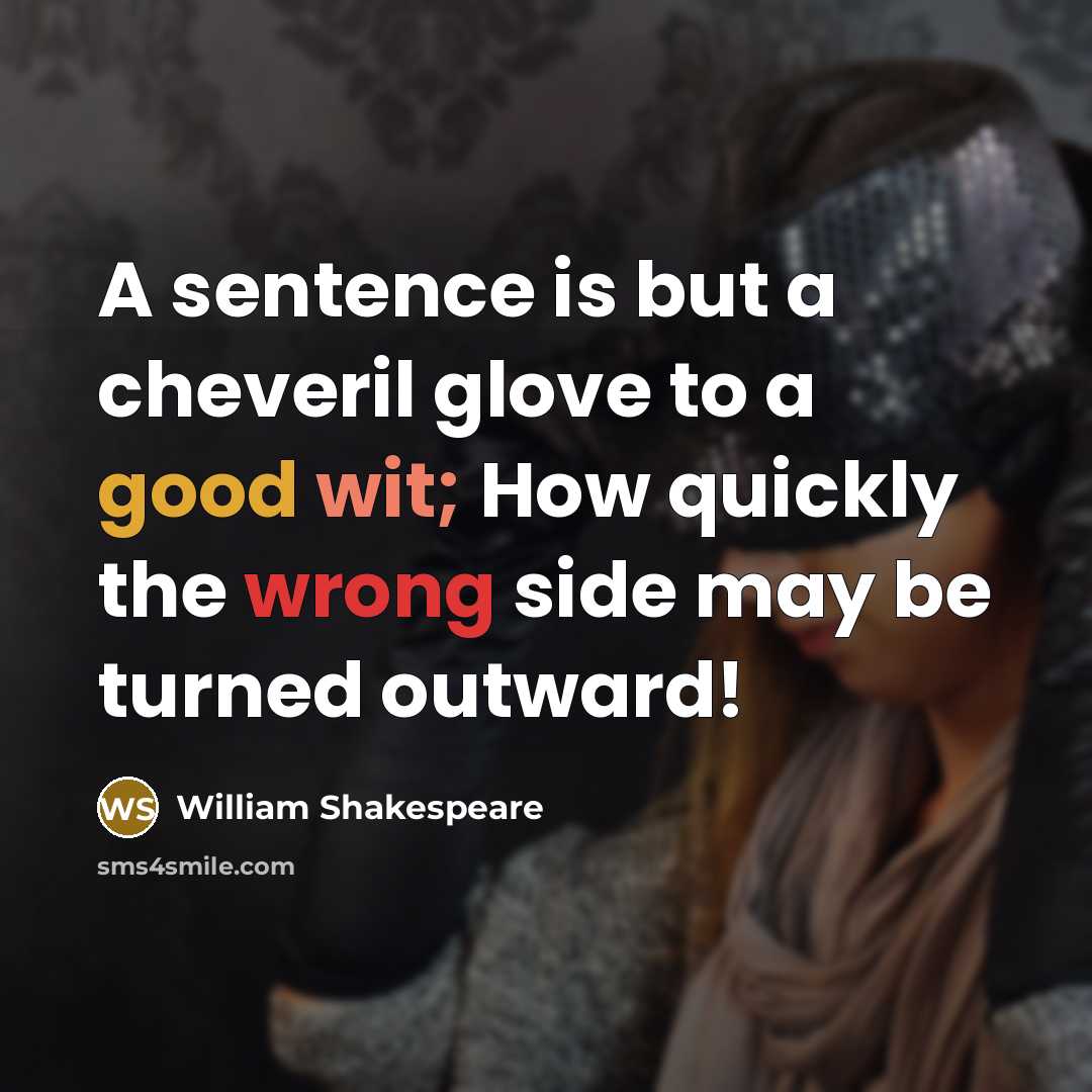 “A sentence is but a cheveril glove to a good wit; How quickly the wrong side may be turned outward!” quote by William Shakespeare