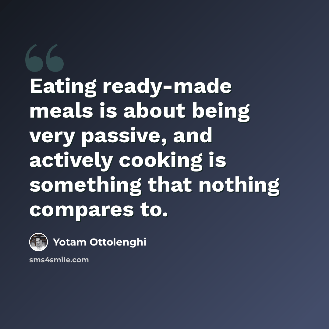 “Eating ready-made meals is about being very passive, and actively cooking is something that nothing compares to.” quote by Yotam Ottolenghi