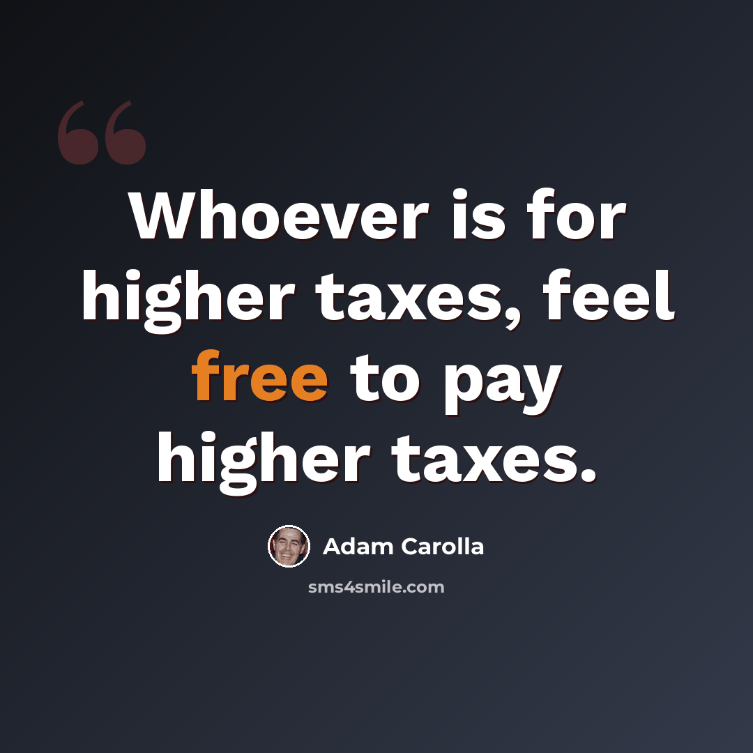 “Whoever is for higher taxes, feel free to pay higher taxes.” quote by Adam Carolla
