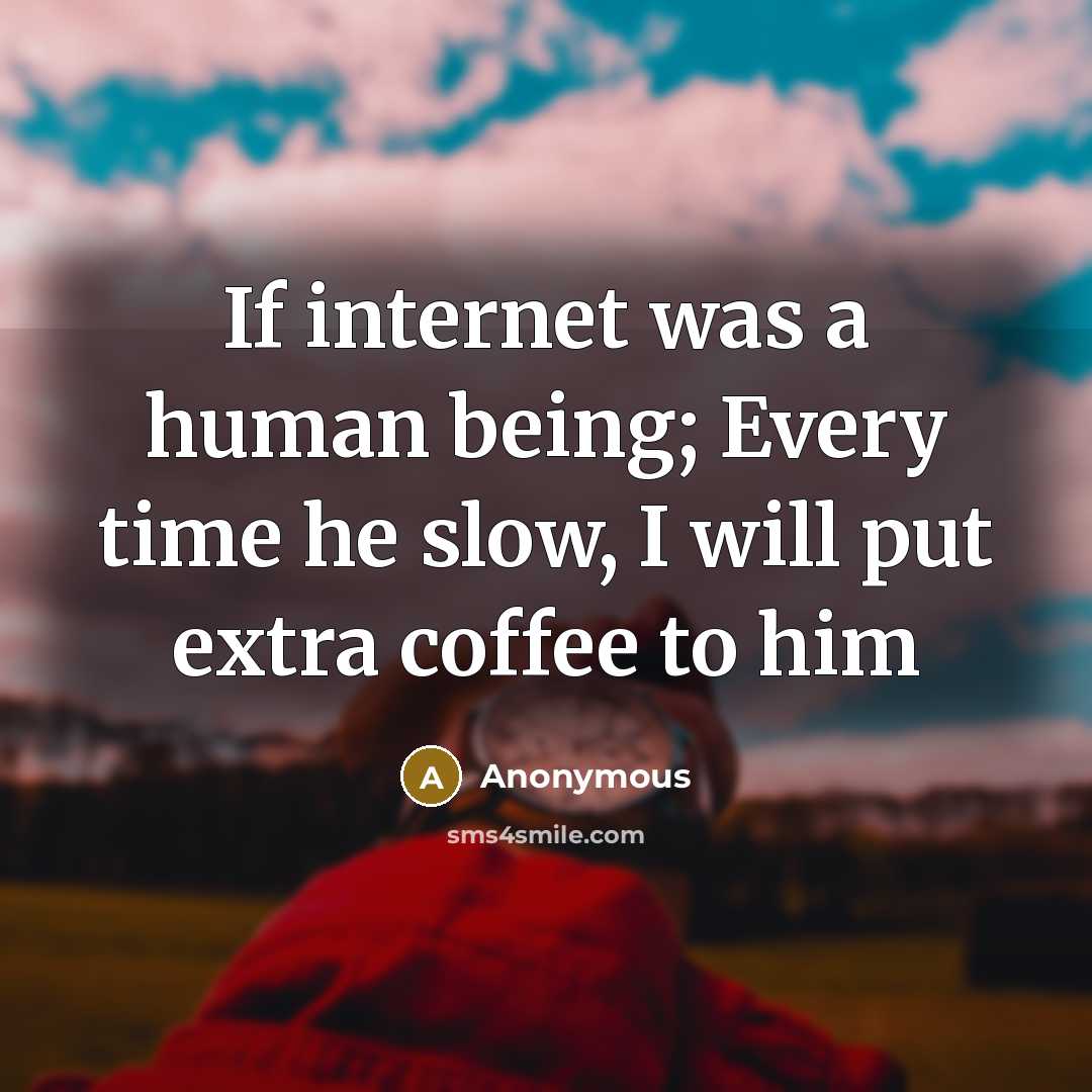 “If internet was a human being; Every time he slow, I will put extra coffee to him” quote by Anonymous
