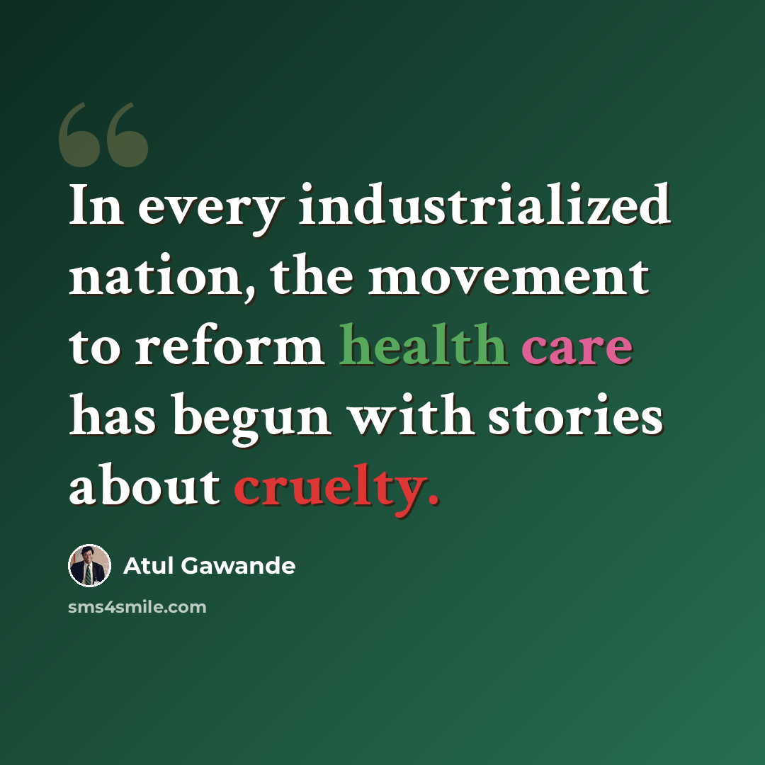 “In every industrialized nation, the movement to reform health care has begun with stories about cruelty.” quote by Atul Gawande