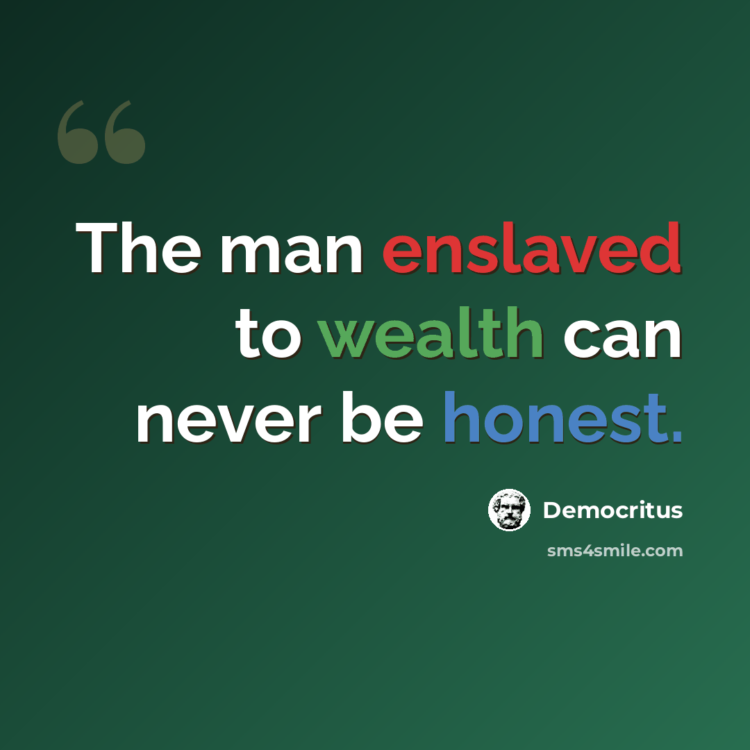 “The man enslaved to wealth can never be honest.” quote by Democritus