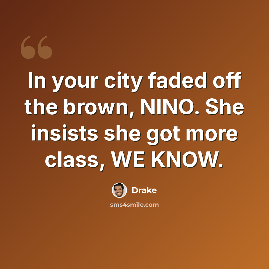 “In your city faded off the brown, NINO. She insists she got more class, WE KNOW.” quote by Drake
