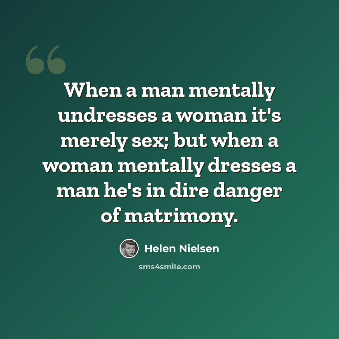 “When a man mentally undresses a woman it's merely sex; but when a woman mentally dresses a man he's in dire danger of matrimony.” quote by Helen Nielsen