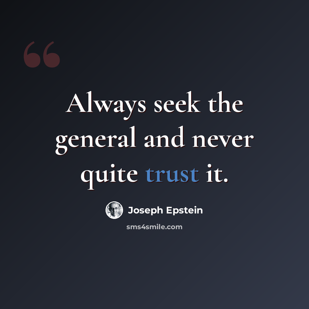 “Always seek the general and never quite trust it.” quote by Joseph Epstein