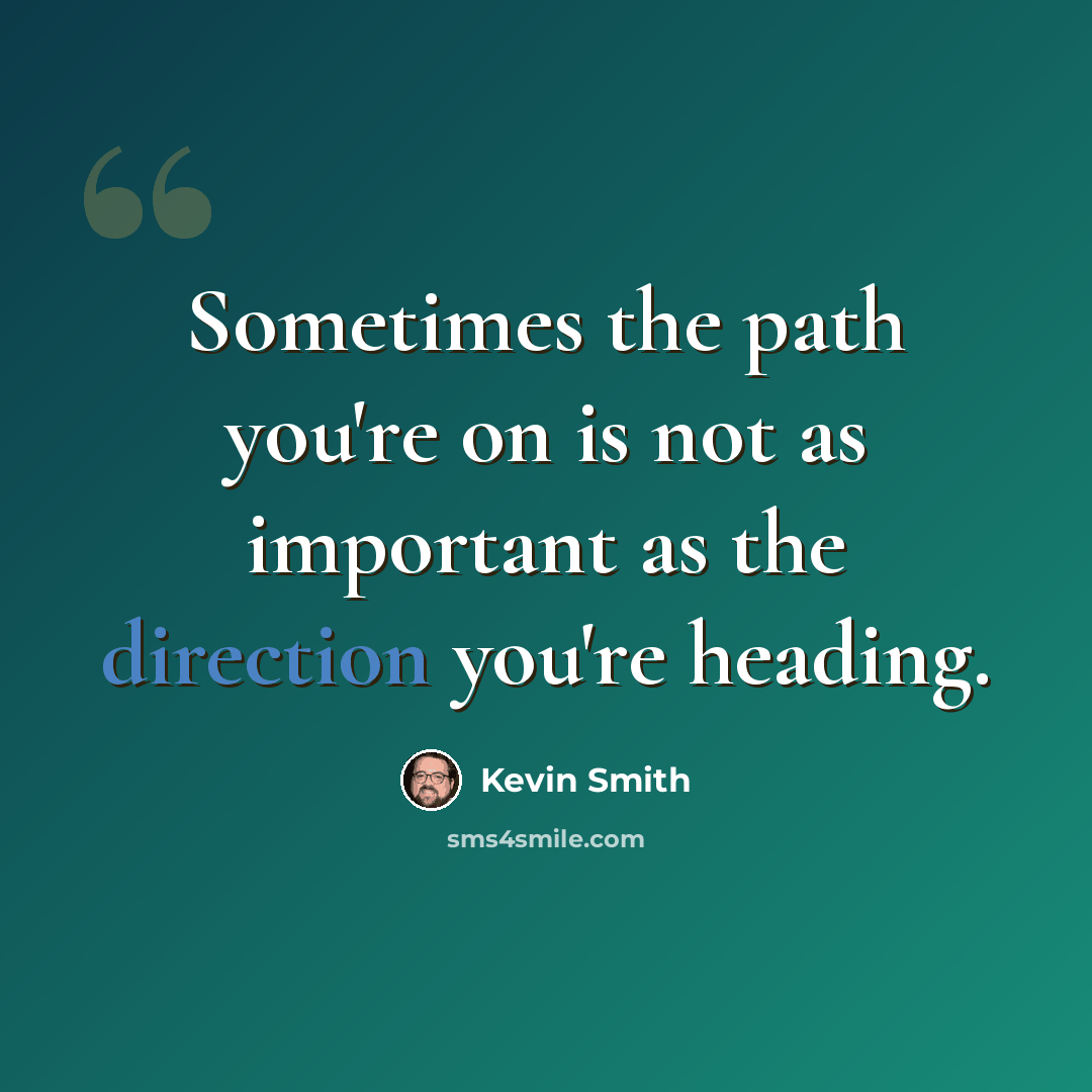 “Sometimes the path you're on is not as important as the direction you're heading.” quote by Kevin Smith