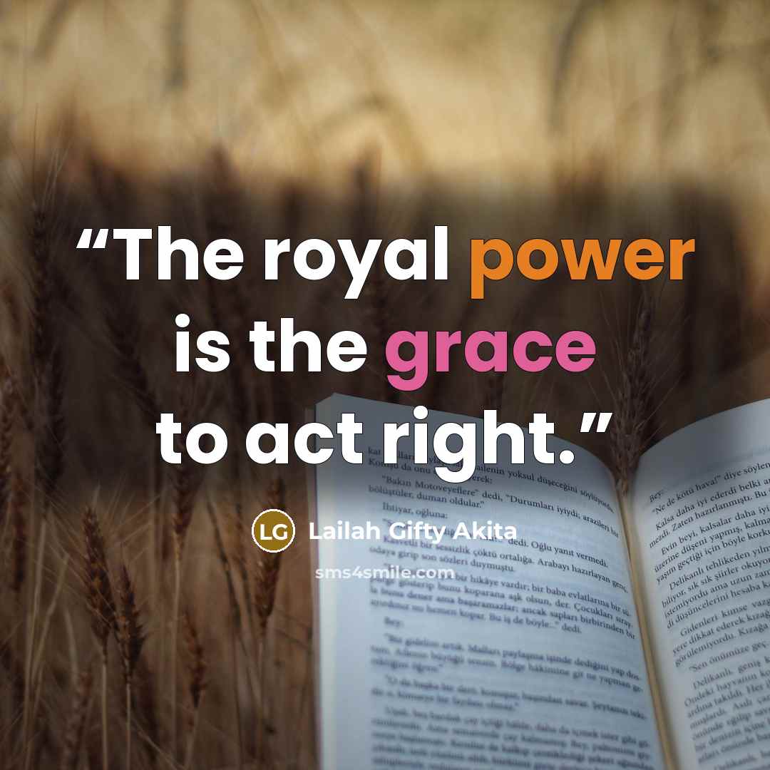 “The royal power is the grace to act right.” quote by Lailah Gifty Akita