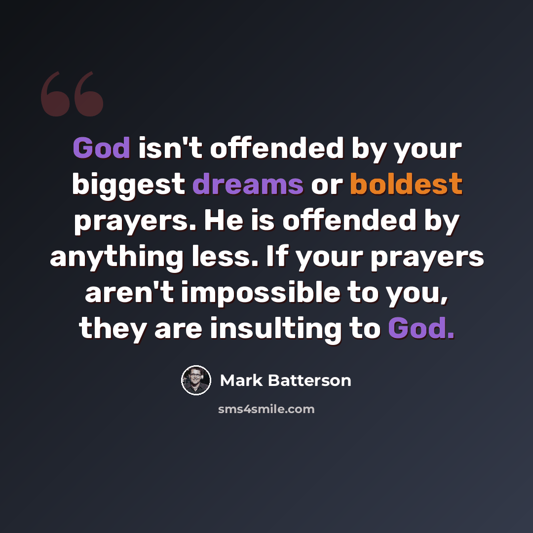 “God isn't offended by your biggest dreams or boldest prayers. He is offended by anything less. If your prayers aren't impossible to you, they are insulting to God.” quote by Mark Batterson