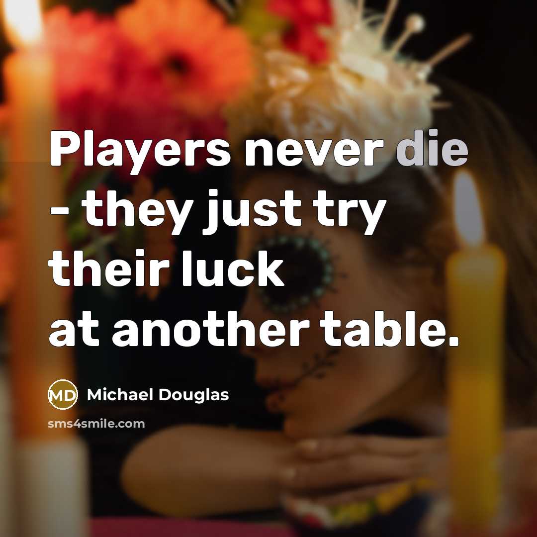 “Players never die - they just try their luck at another table.” quote by Michael Douglas