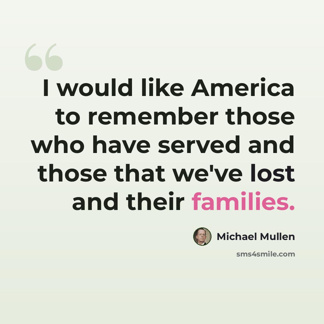 “I would like America to remember those who have served and those that we've lost and their families.” quote by Michael Mullen