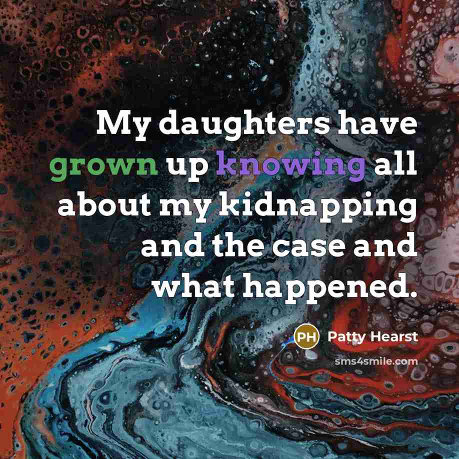 “My daughters have grown up knowing all about my kidnapping and the case and what happened.” quote by Patty Hearst