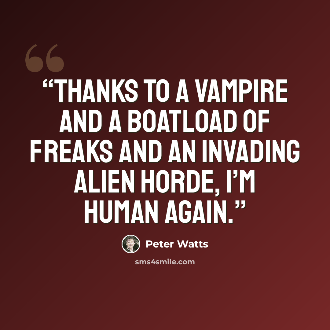 “Thanks to a vampire and a boatload of freaks and an invading alien horde, I’m Human again.” quote by Peter Watts