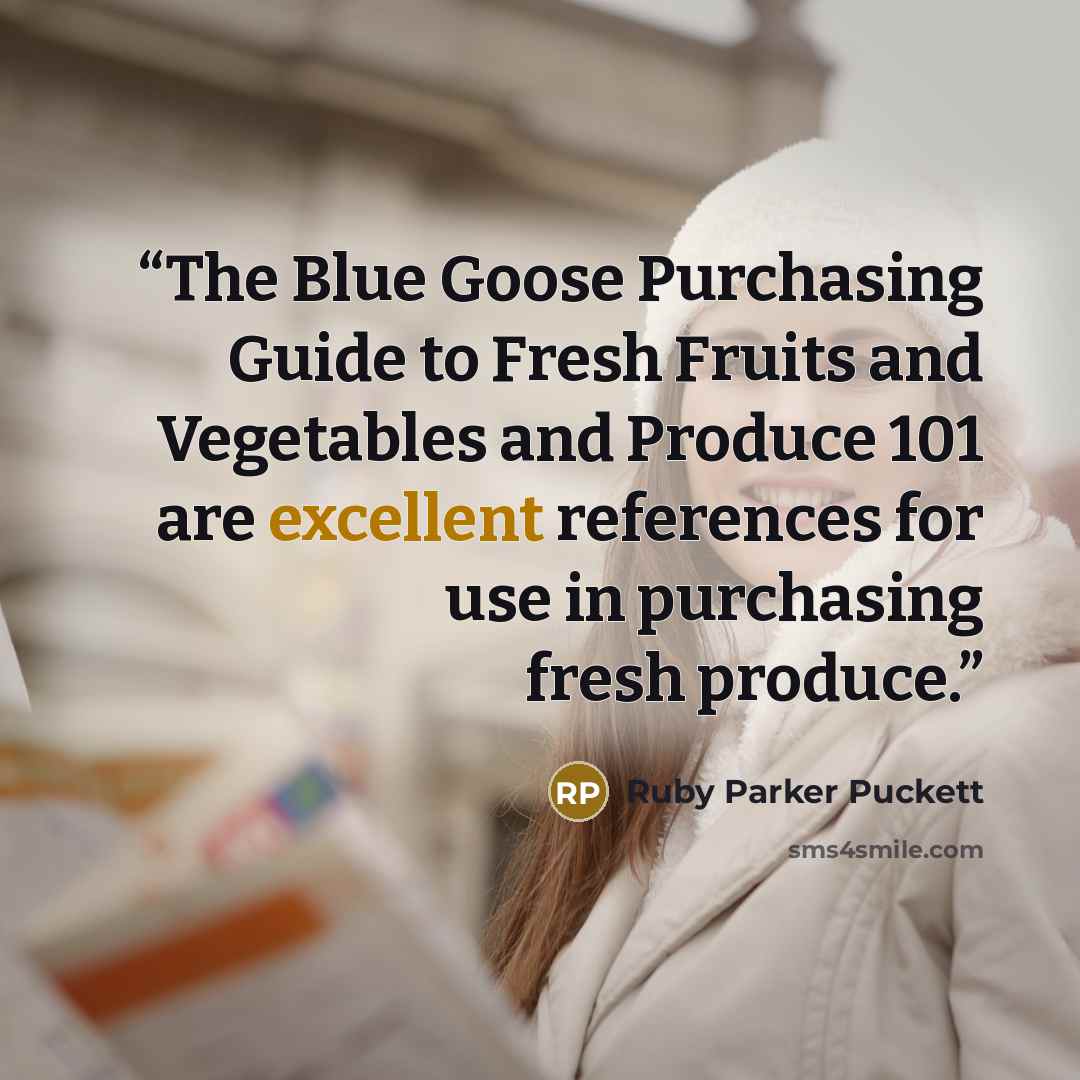“The Blue Goose Purchasing Guide to Fresh Fruits and Vegetables and Produce 101 are excellent references for use in purchasing fresh produce.” quote by Ruby Parker Puckett