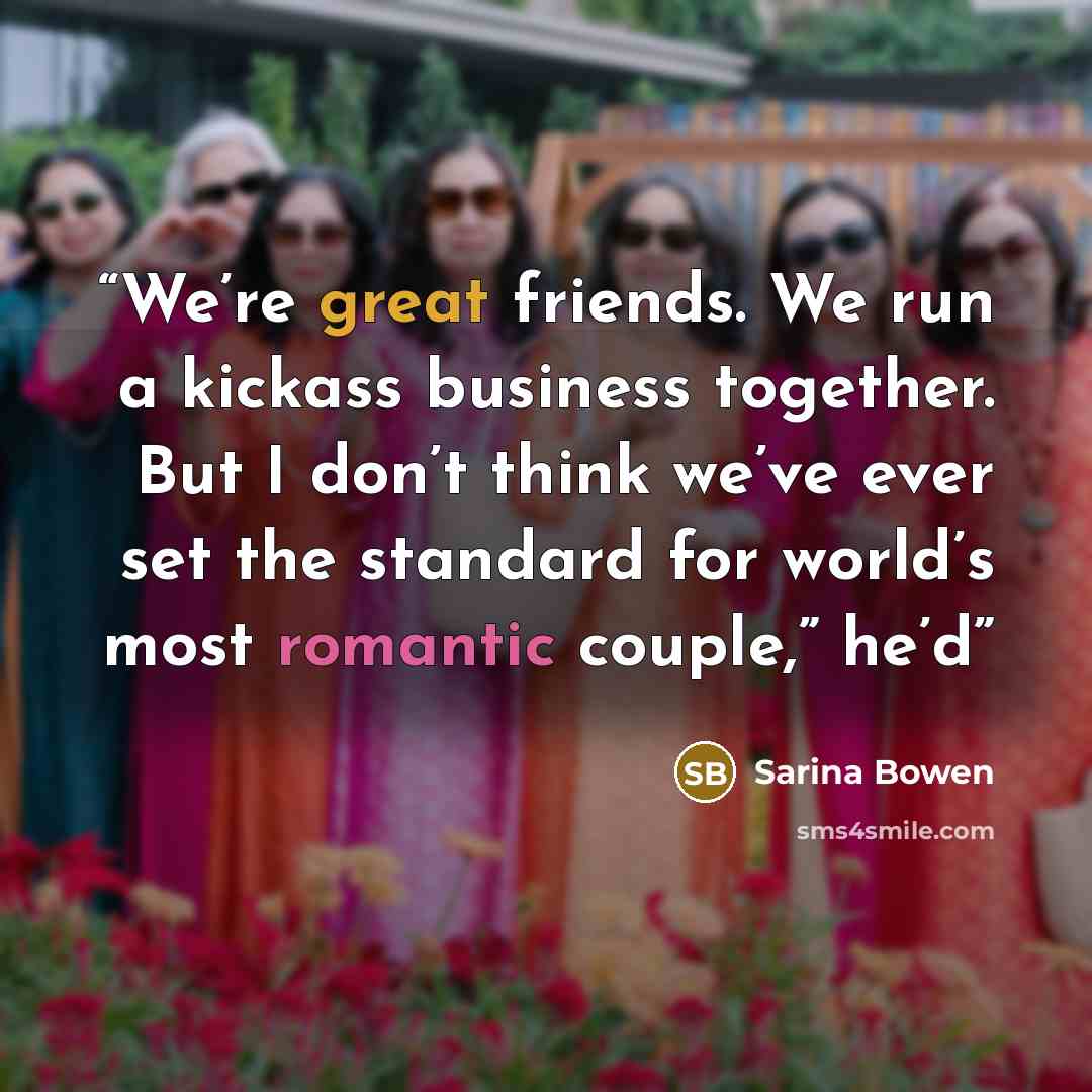 “We’re great friends. We run a kickass business together. But I don’t think we’ve ever set the standard for world’s most romantic couple,” he’d” quote by Sarina Bowen