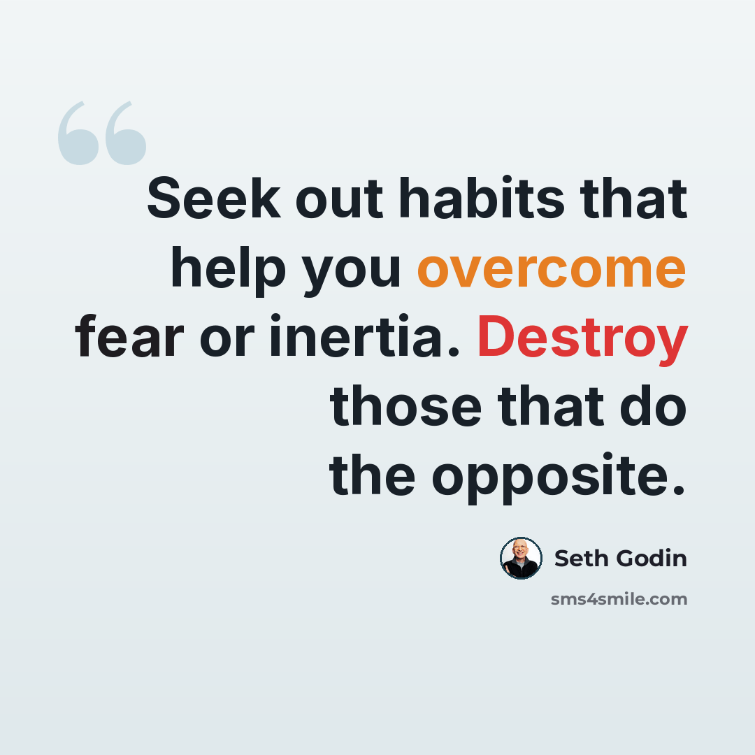 “Seek out habits that help you overcome fear or inertia. Destroy those that do the opposite.” quote by Seth Godin