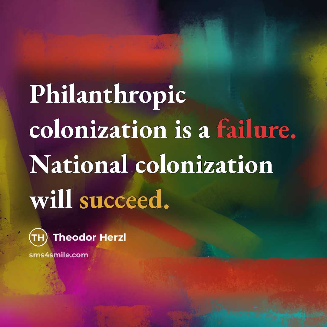 “Philanthropic colonization is a failure. National colonization will succeed.” quote by Theodor Herzl