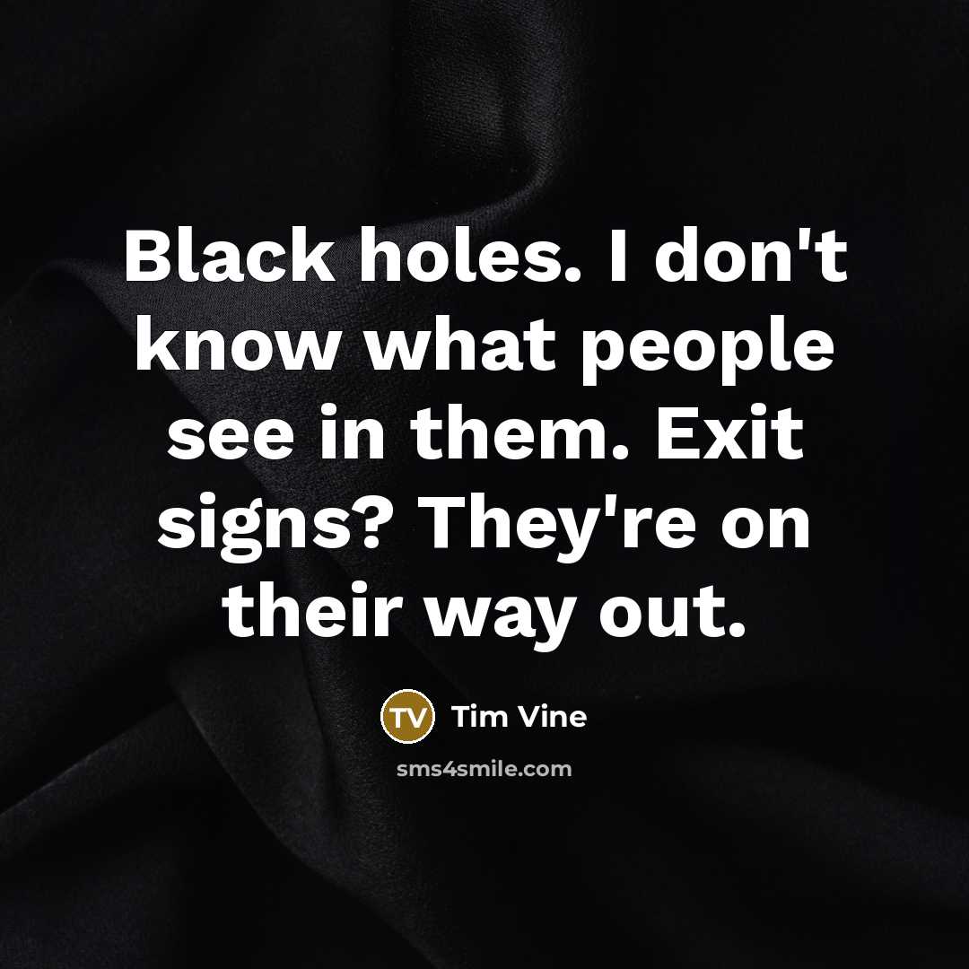 “Black holes. I don't know what people see in them. Exit signs? They're on their way out.” quote by Tim Vine