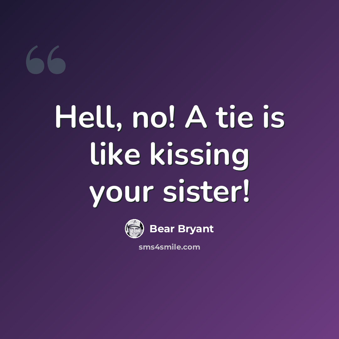 “Hell, no! A tie is like kissing your sister!” quote by Bear Bryant