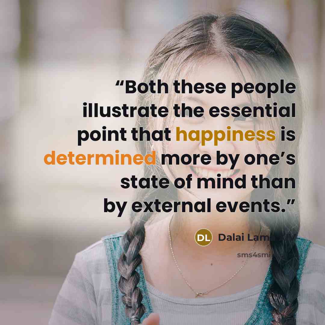 “Both these people illustrate the essential point that happiness is determined more by one’s state of mind than by external events.” quote by Dalai Lama XIV