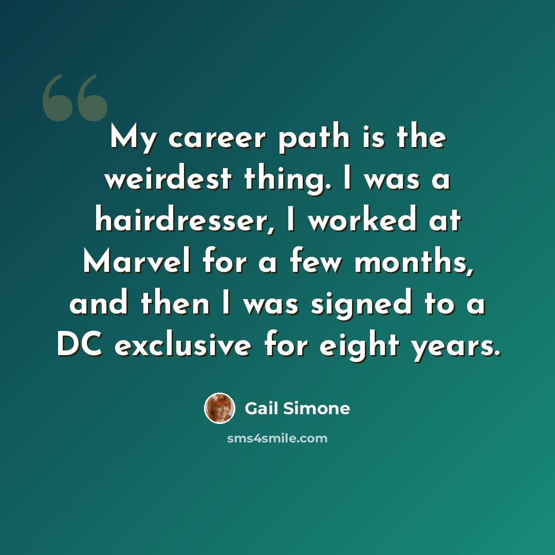 “My career path is the weirdest thing. I was a hairdresser, I worked at Marvel for a few months, and then I was signed to a DC exclusive for eight years.” quote by Gail Simone
