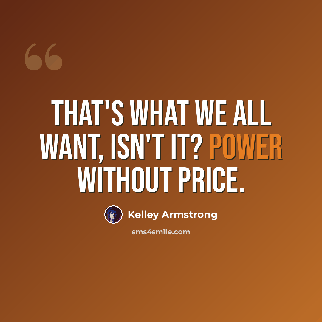 “That's what we all want, isn't it? Power without price.” quote by Kelley Armstrong