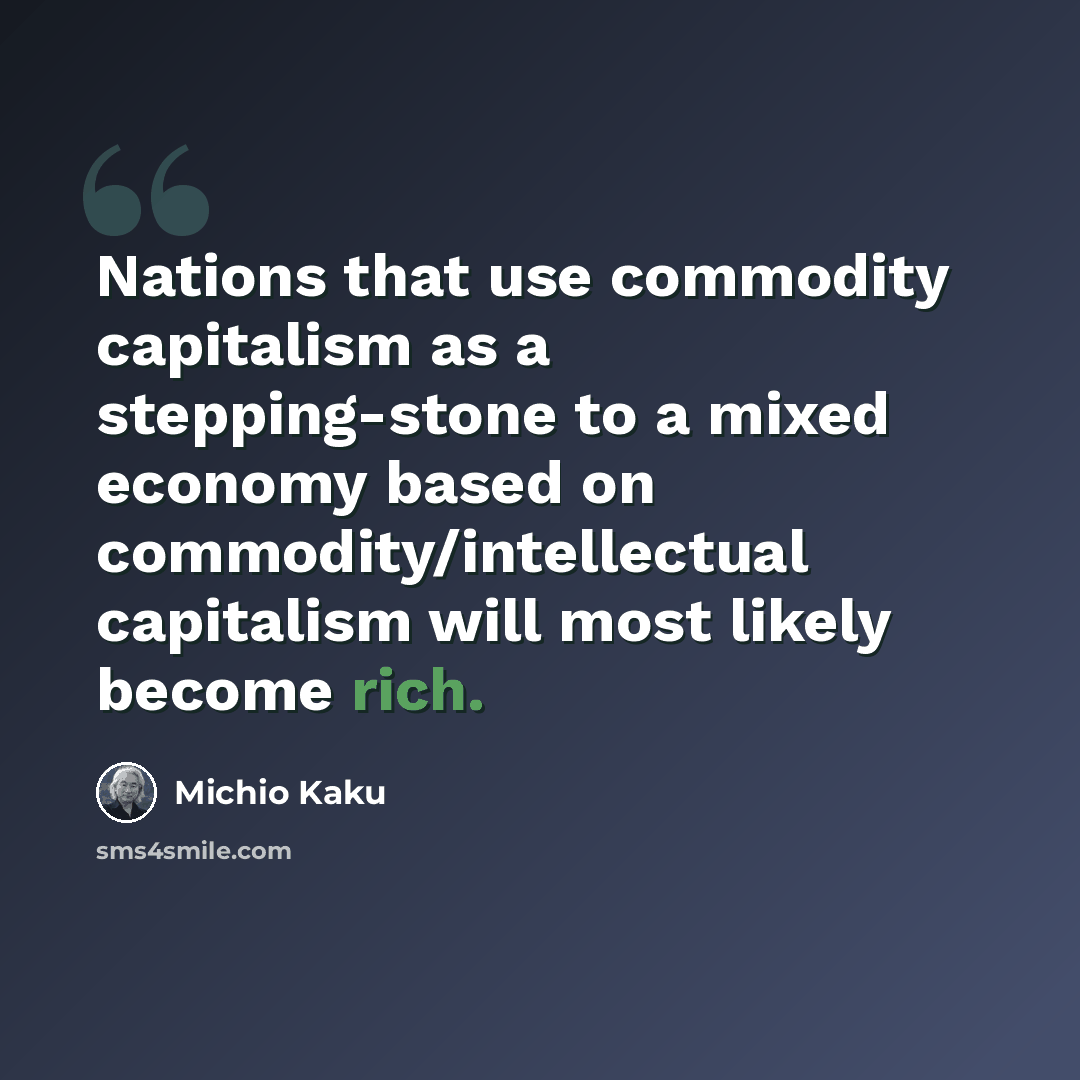 “Nations that use commodity capitalism as a stepping-stone to a mixed economy based on commodity/intellectual capitalism will most likely become rich.” quote by Michio Kaku