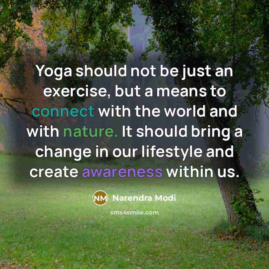 “Yoga should not be just an exercise, but a means to connect with the world and with nature. It should bring a change in our lifestyle and create awareness within us.” quote by Narendra Modi