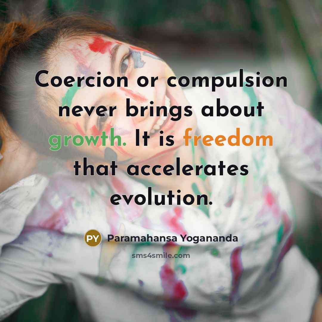 “Coercion or compulsion never brings about growth. It is freedom that accelerates evolution.” quote by Paramahansa Yogananda