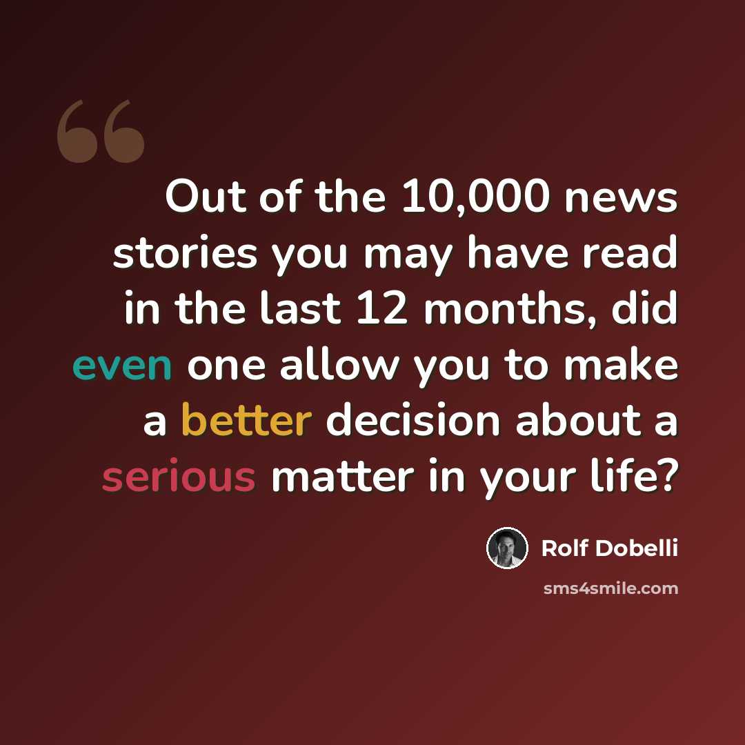 “Out of the ­10,000 news stories you may have read in the last 12 months, did even one allow you to make a better decision about a serious matter in your life?” quote by Rolf Dobelli