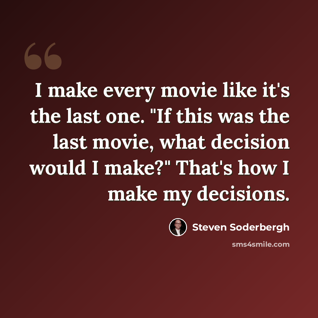 “I make every movie like it's the last one. "If this was the last movie, what decision would I make?" That's how I make my decisions.” quote by Steven Soderbergh