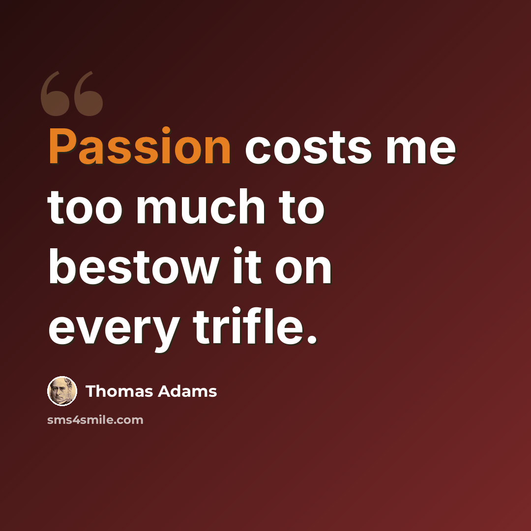 “Passion costs me too much to bestow it on every trifle.” quote by Thomas Adams