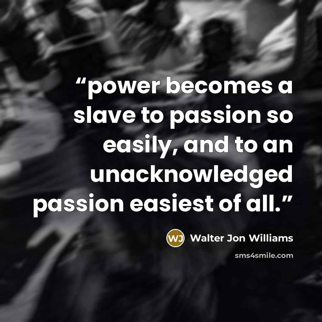 “power becomes a slave to passion so easily, and to an unacknowledged passion easiest of all.” quote by Walter Jon Williams