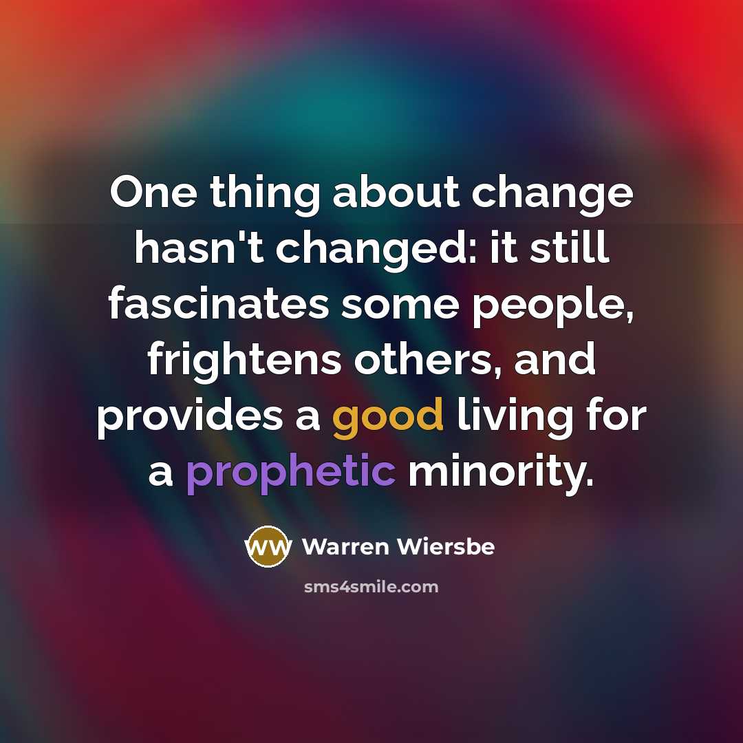 “One thing about change hasn't changed: it still fascinates some people, frightens others, and provides a good living for a prophetic minority.” quote by Warren Wiersbe