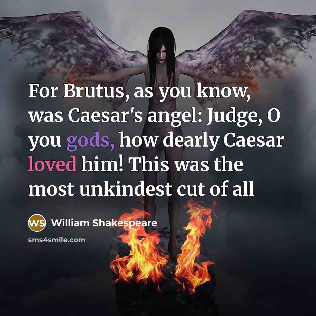 “For Brutus, as you know, was Caesar's angel: Judge, O you gods, how dearly Caesar loved him! This was the most unkindest cut of all” quote by William Shakespeare
