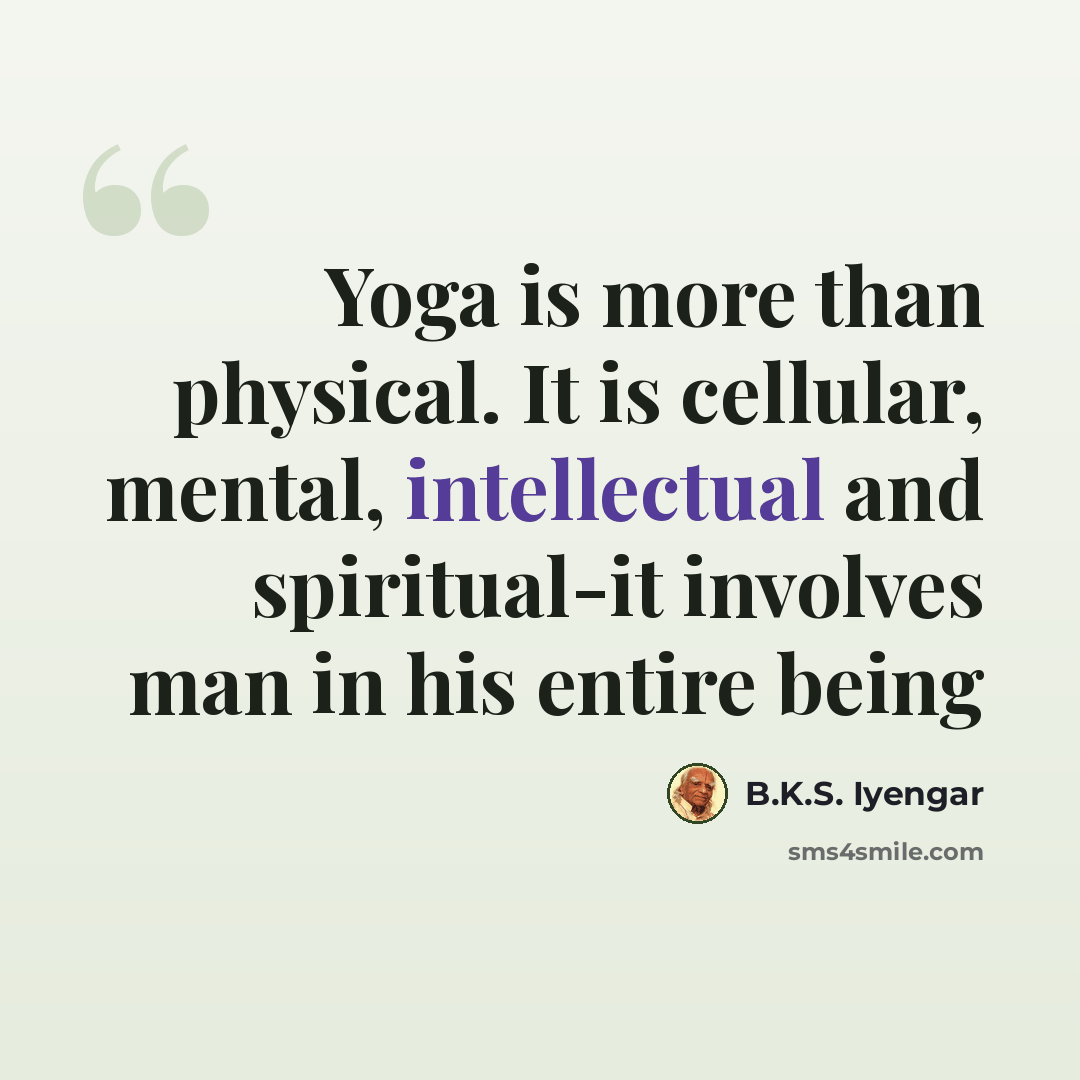 “Yoga is more than physical. It is cellular, mental, intellectual and spiritual-it involves man in his entire being” quote by B.K.S. Iyengar