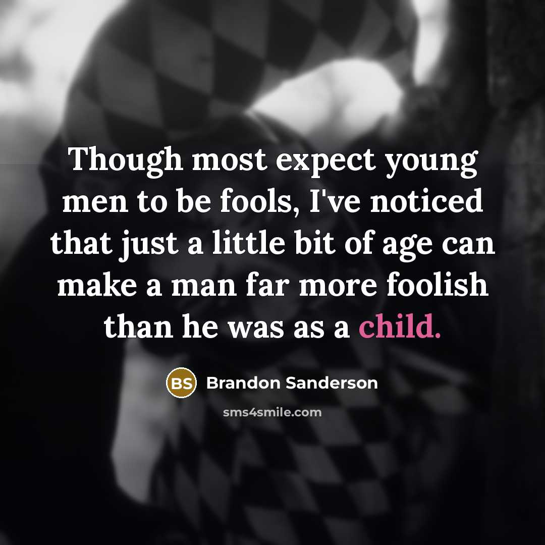 “Though most expect young men to be fools, I've noticed that just a little bit of age can make a man far more foolish than he was as a child.” quote by Brandon Sanderson