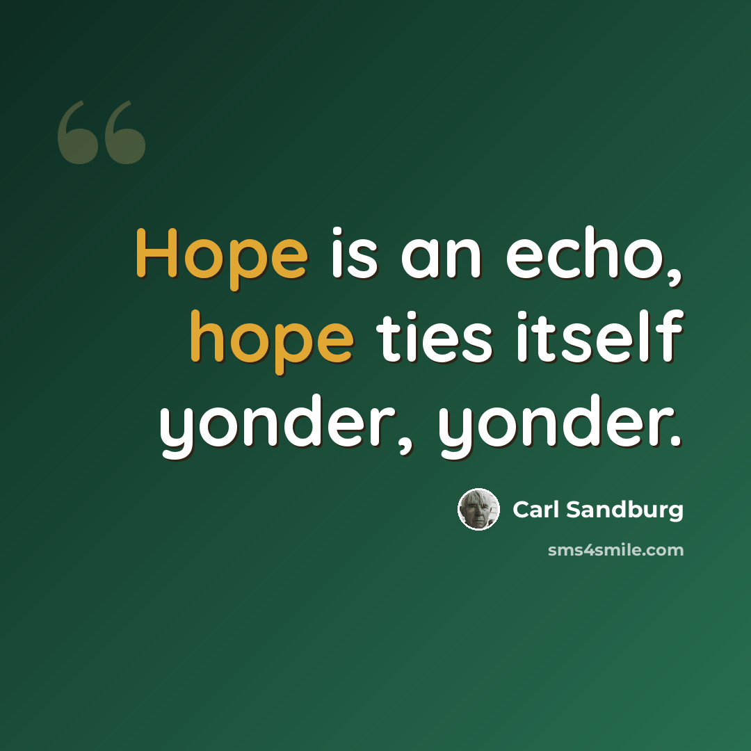 “Hope is an echo, hope ties itself yonder, yonder.” quote by Carl Sandburg