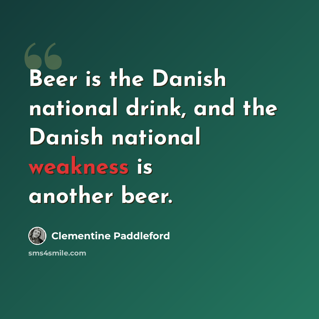 “Beer is the Danish national drink, and the Danish national weakness is another beer.” quote by Clementine Paddleford
