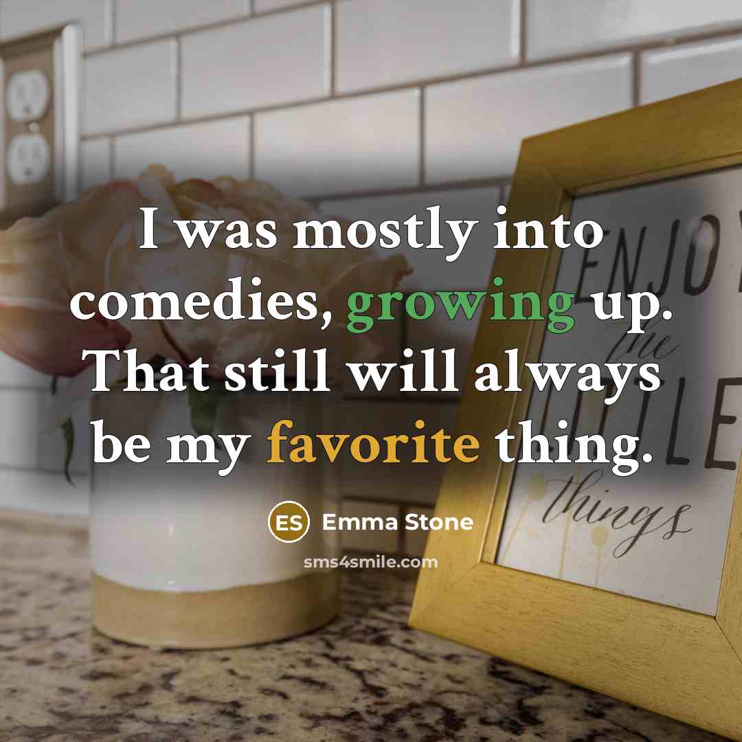 “I was mostly into comedies, growing up. That still will always be my favorite thing.” quote by Emma Stone