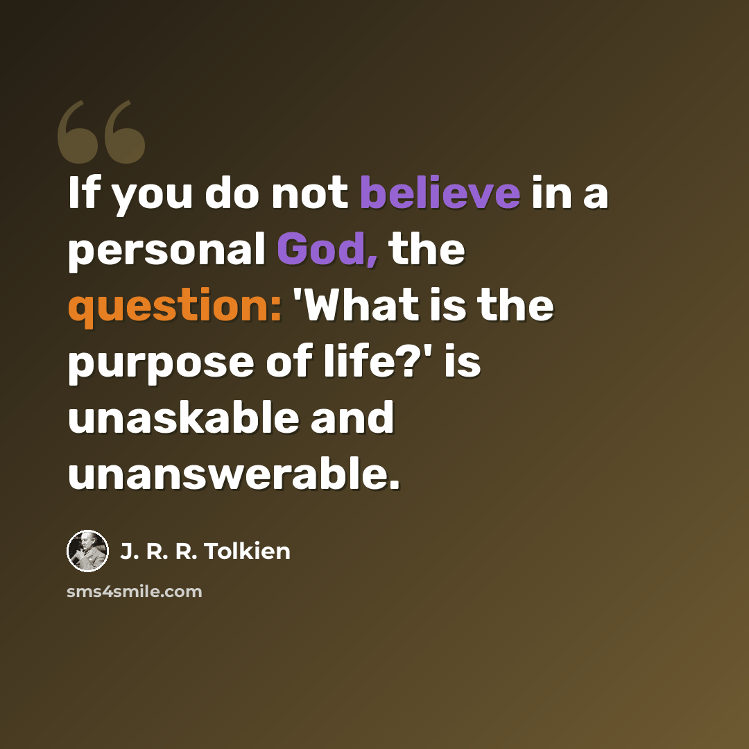 “If you do not believe in a personal God, the question: 'What is the purpose of life?' is unaskable and unanswerable.” quote by J. R. R. Tolkien