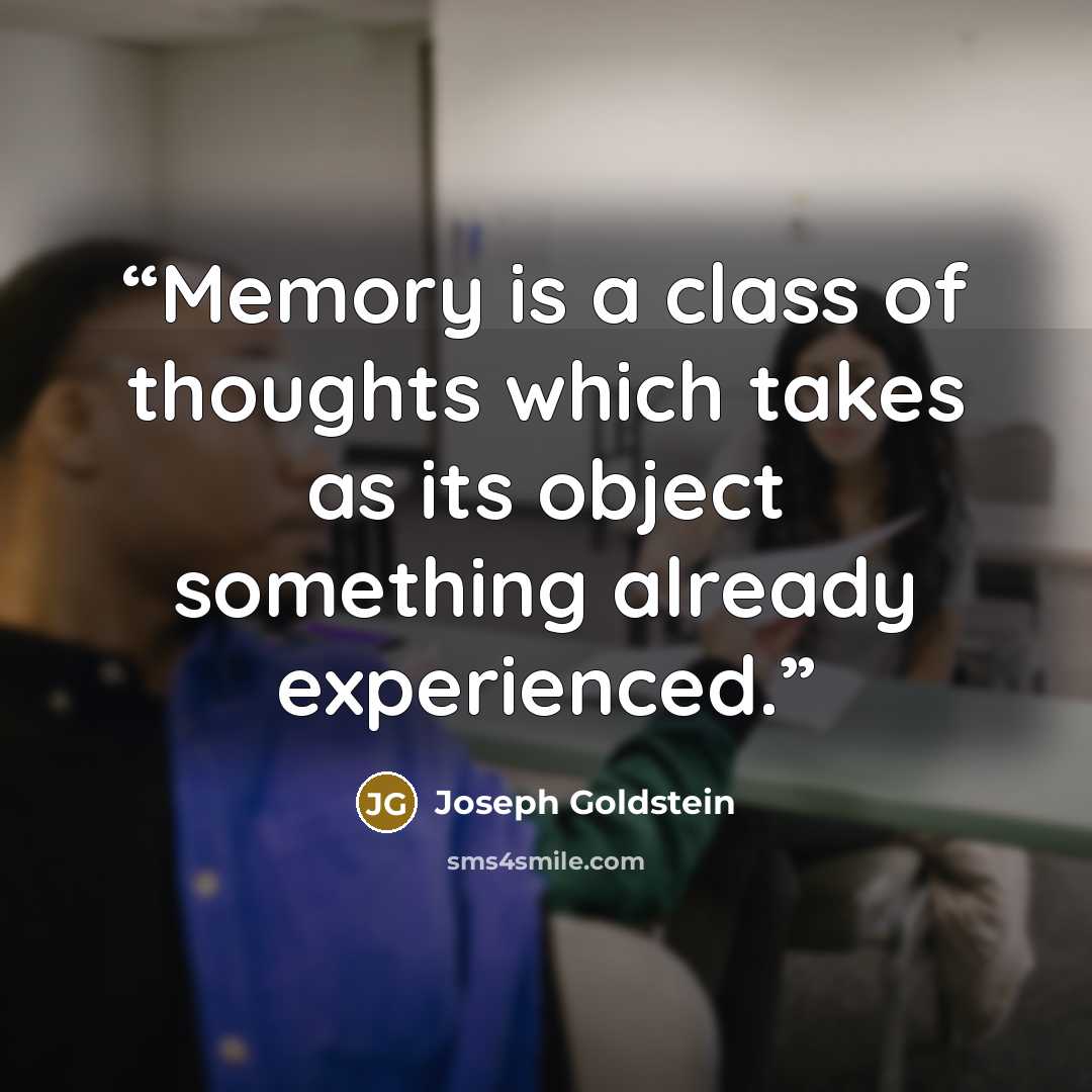 “Memory is a class of thoughts which takes as its object something already experienced.” quote by Joseph Goldstein