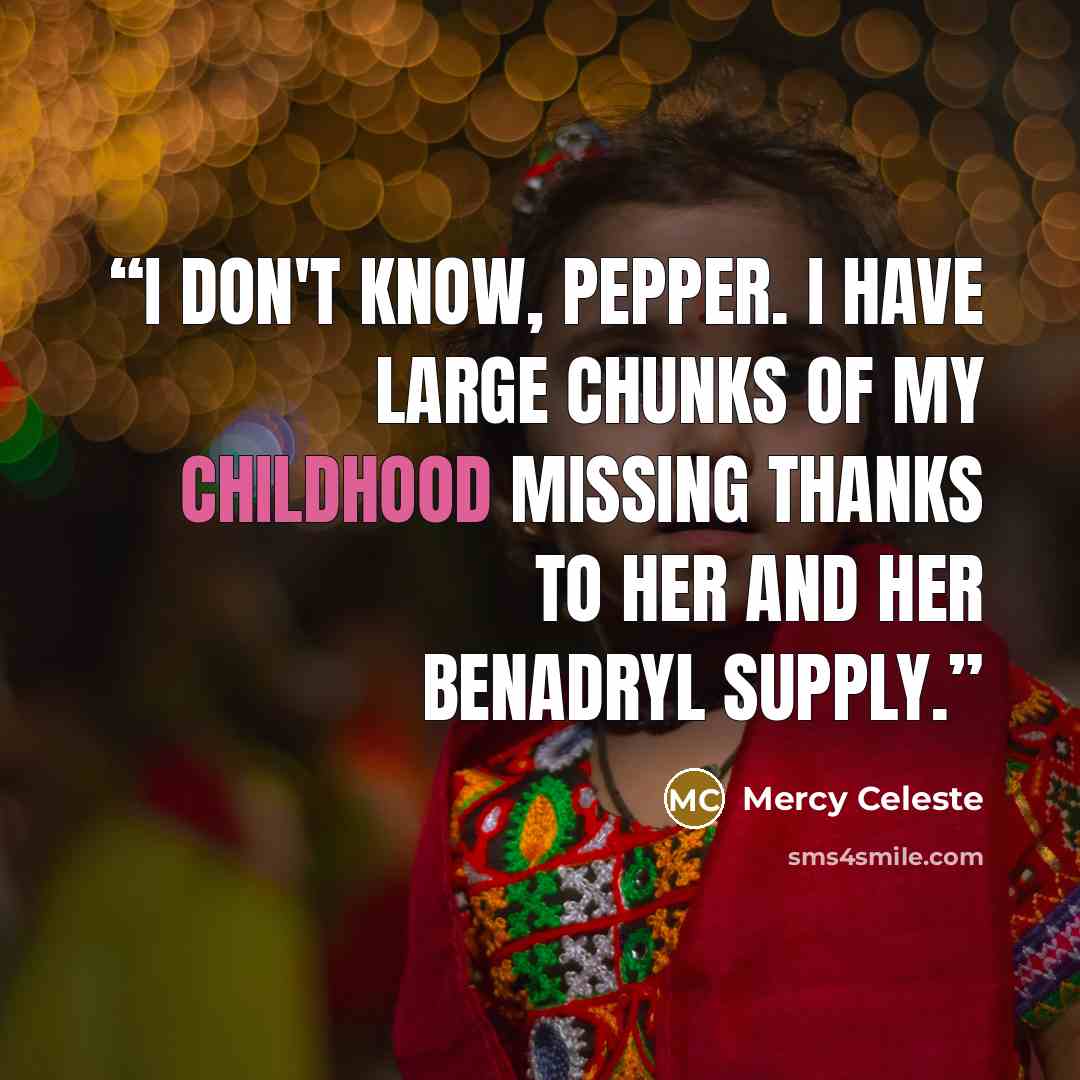“I don't know, Pepper. I have large chunks of my childhood missing thanks to her and her Benadryl supply.” quote by Mercy Celeste